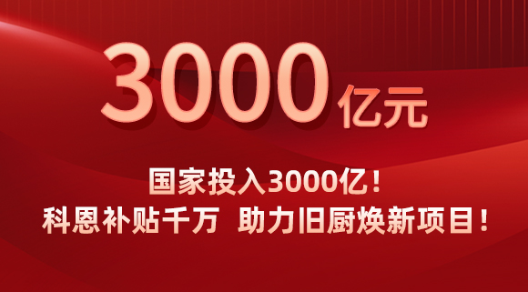 國家投入3000億！科恩補(bǔ)貼千萬，助力舊廚煥新項目！