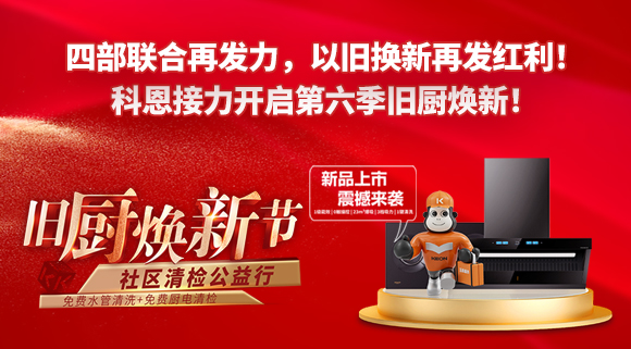 四部聯合再發力，以舊換新再發紅利！科恩接力開啟第六季舊廚煥新！